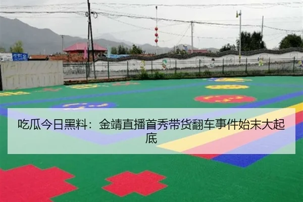 吃瓜今日黑料：金靖直播首秀带货翻车事件始末大起底